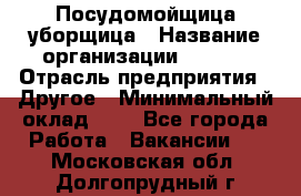 Посудомойщица-уборщица › Название организации ­ Maxi › Отрасль предприятия ­ Другое › Минимальный оклад ­ 1 - Все города Работа » Вакансии   . Московская обл.,Долгопрудный г.